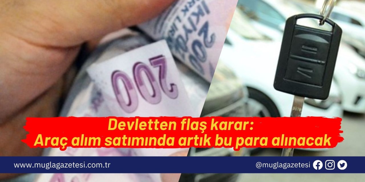 Devletten flaş karar: Araç alım satımında artık bu para alınacak