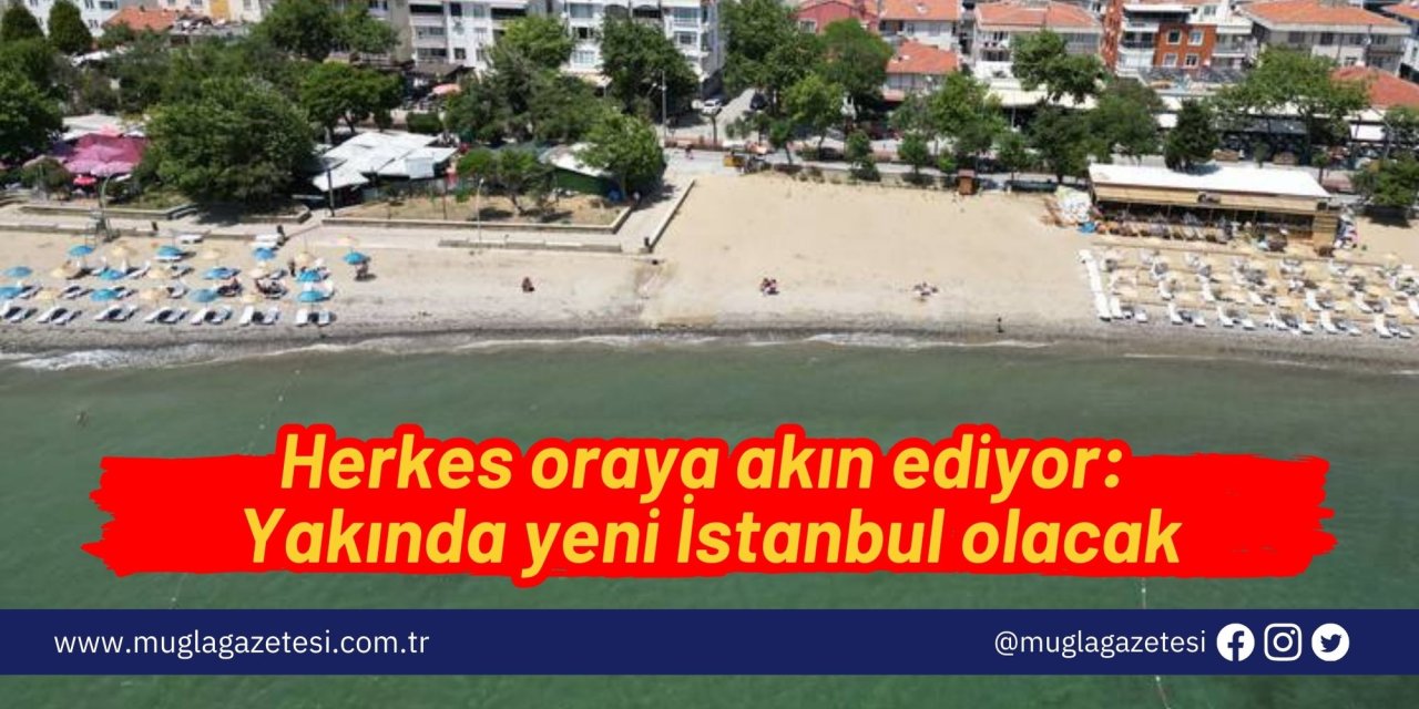 Herkes oraya akın ediyor: Yakında yeni İstanbul olacak