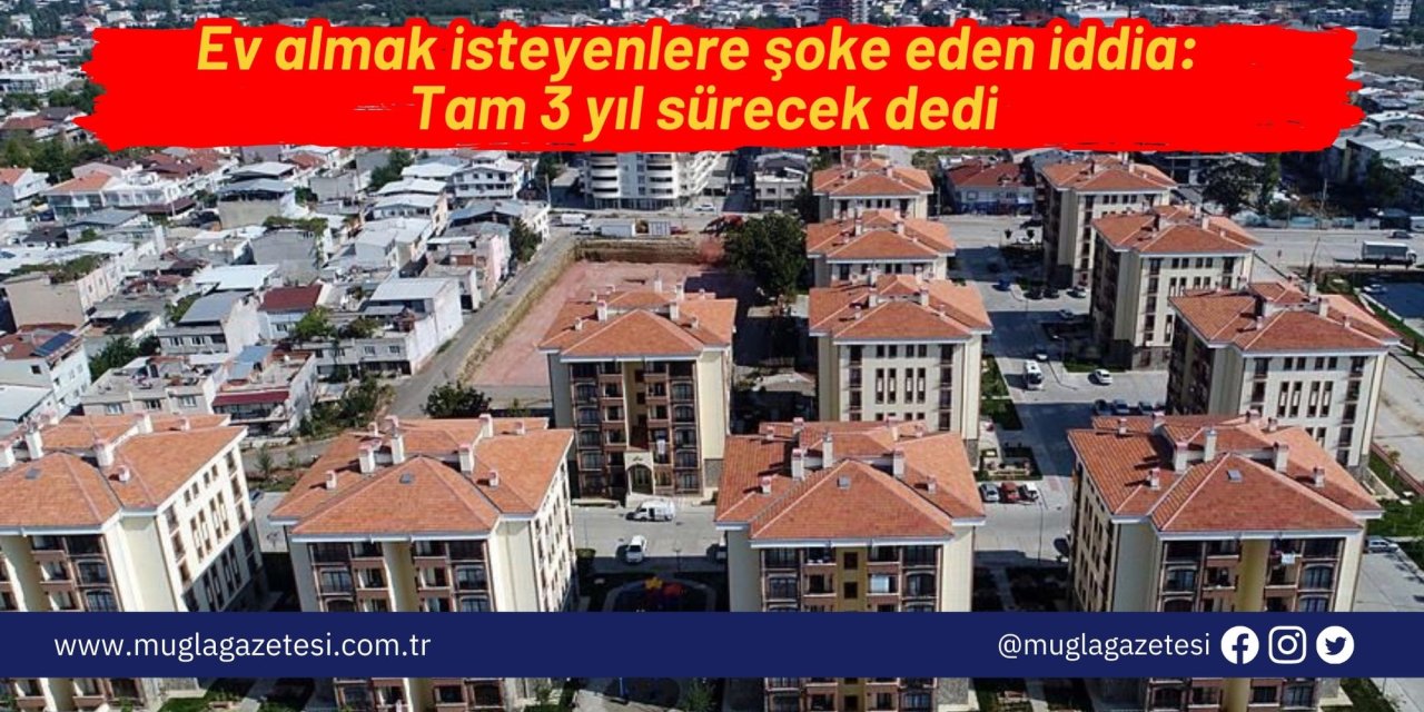 Ev almak isteyenlere şoke eden iddia: Tam 3 yıl sürecek dedi