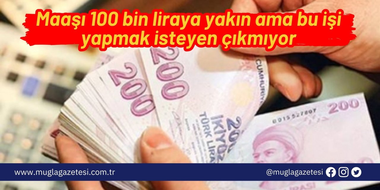 Maaşı 100 bin liraya yakın ama bu işi yapmak isteyen çıkmıyor