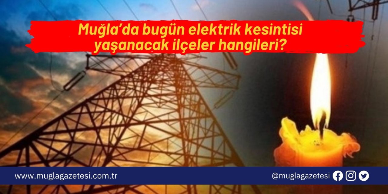 Muğla’da bugün elektrik kesintisi yaşanacak ilçeler hangileri?