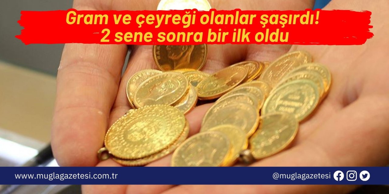 Gram ve çeyreği olanlar şaşırdı! 2 sene sonra bir ilk oldu