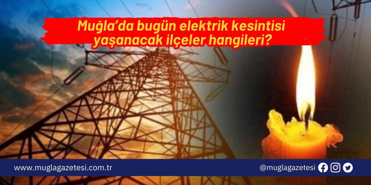 Muğla’da bugün elektrik kesintisi yaşanacak ilçeler hangileri?