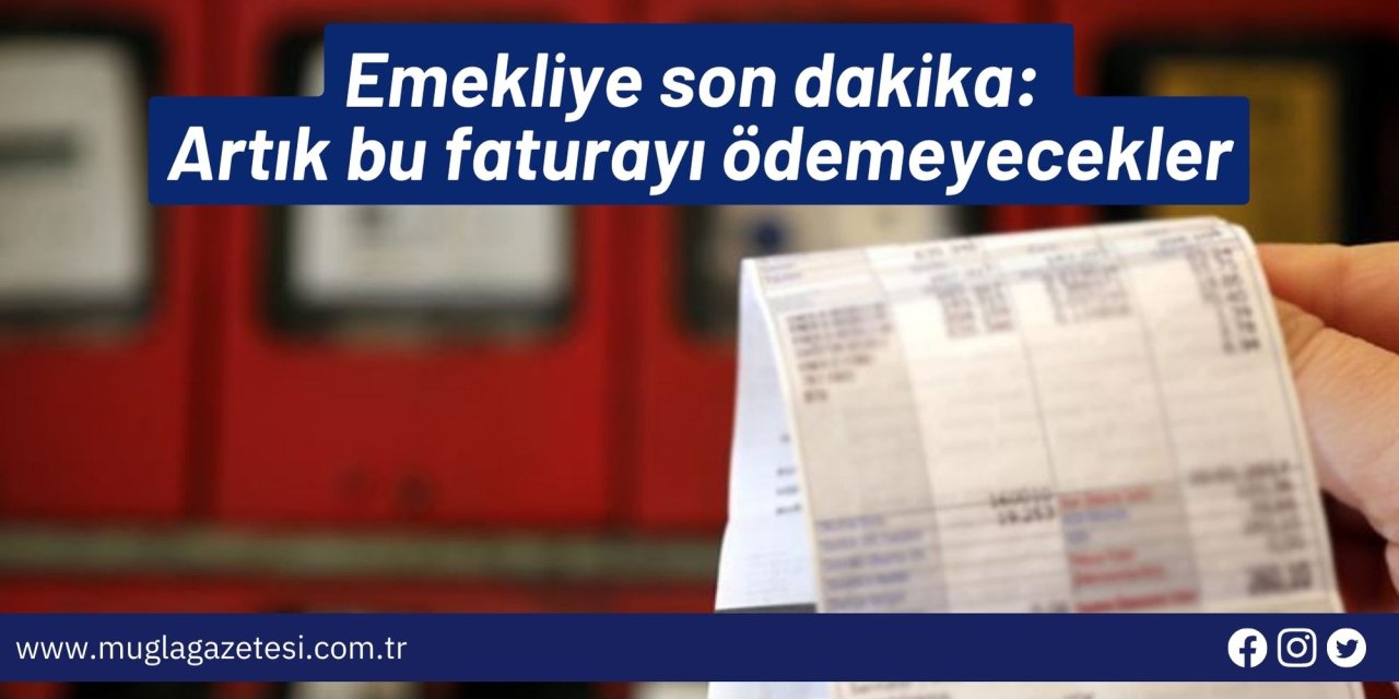 Emekliye son dakika: Artık bu faturayı ödemeyecekler