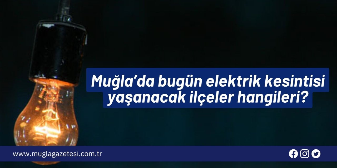 Muğla’da bugün elektrik kesintisi yaşanacak ilçeler hangileri?