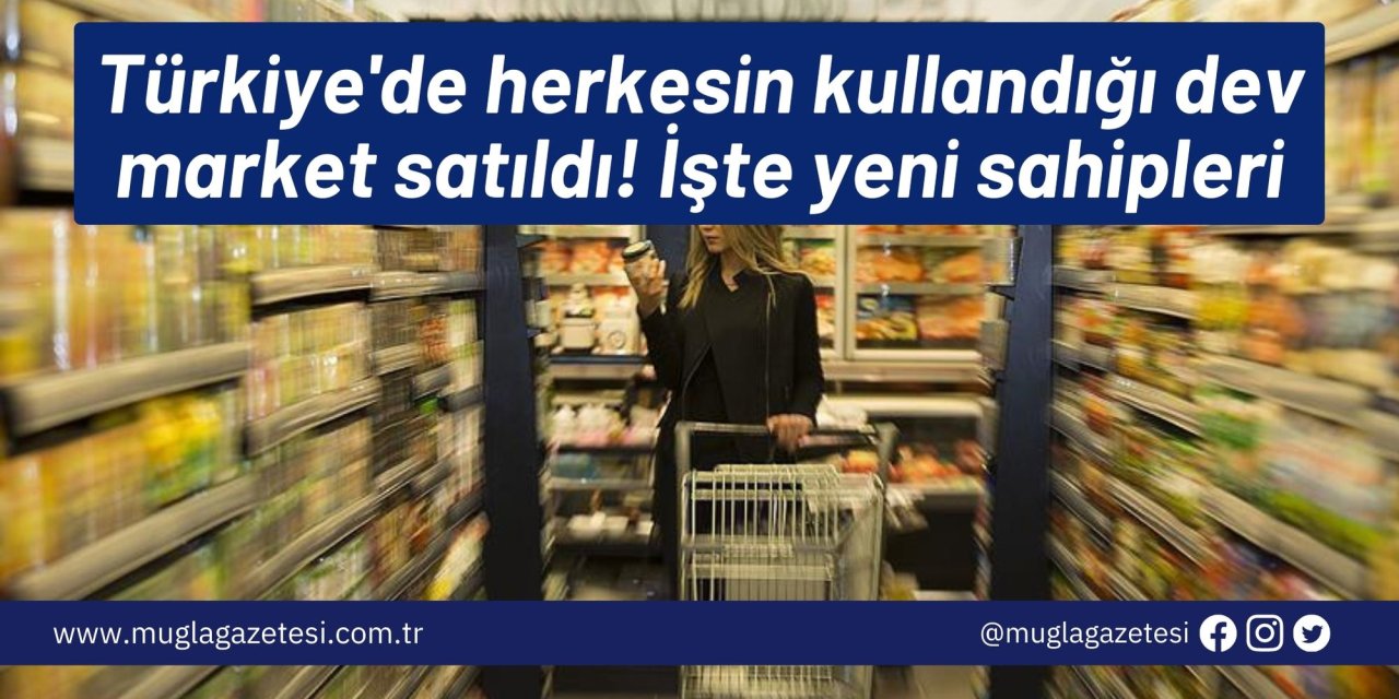 Türkiye'de herkesin kullandığı dev market satıldı! İşte yeni sahipleri