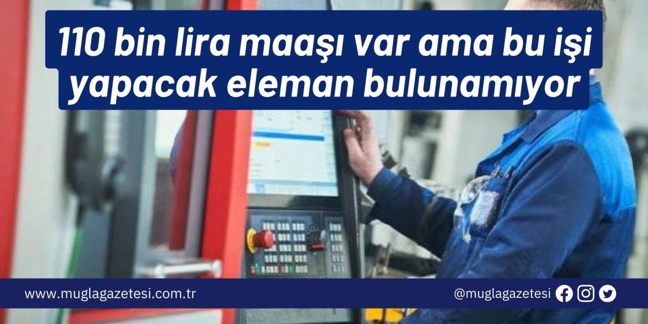 110 bin lira maaşı var ama bu işi yapacak eleman bulunamıyor