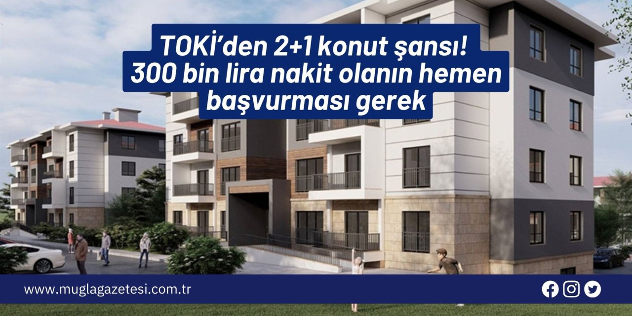 TOKİ’den 2+1 konut şansı! 300 bin lira nakit olanın hemen başvurması gerek