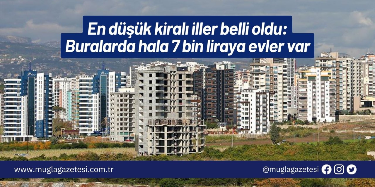 En düşük kiralı iller belli oldu: Buralarda hala 7 bin liraya evler var