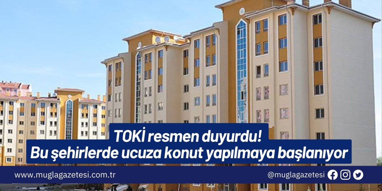 TOKİ resmen duyurdu! Bu şehirlerde ucuza konut yapılmaya başlanıyor