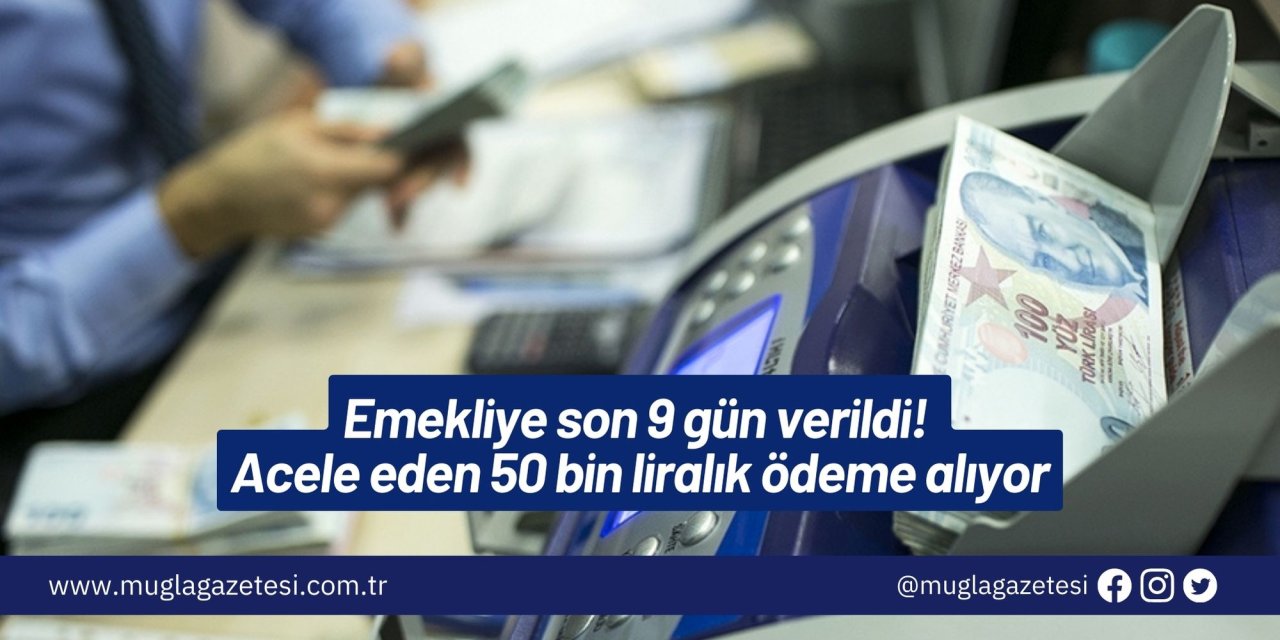 Emekliye son 9 gün verildi! Acele eden 50 bin liralık ödeme alıyor
