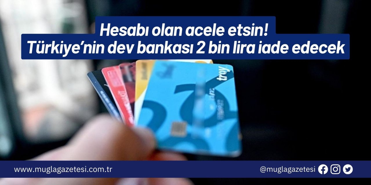 Hesabı olan acele etsin! Türkiye’nin dev bankası 2 bin lira iade edecek