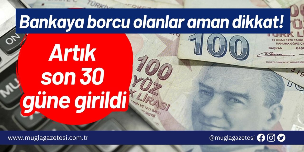Bankaya borcu olanlar aman dikkat! Artık son 30 güne girildi