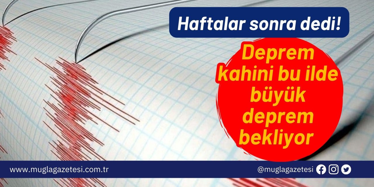 Haftalar sonra dedi! Deprem kahini bu ilde büyük deprem bekliyor