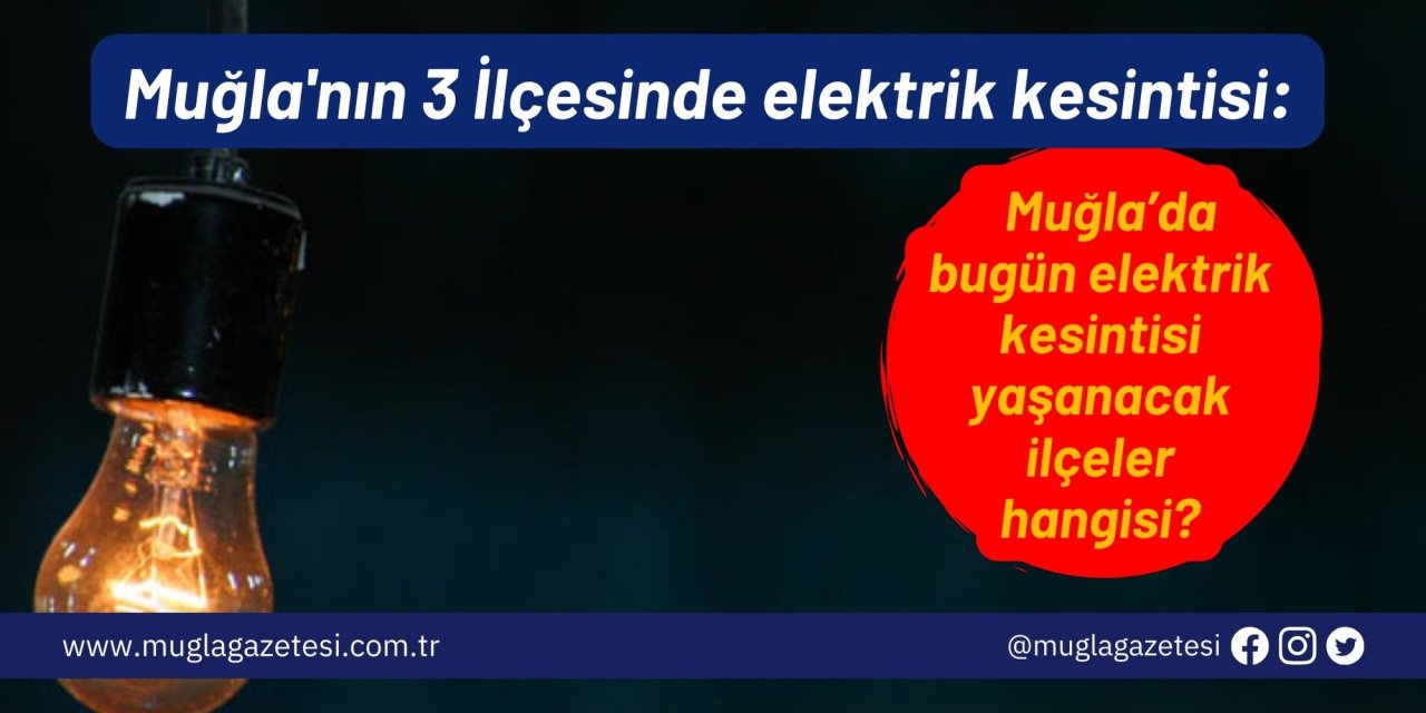 Muğla'nın 3 İlçesinde elektrik kesintisi: Muğla’da bugün elektrik kesintisi yaşanacak ilçeler hangisi?