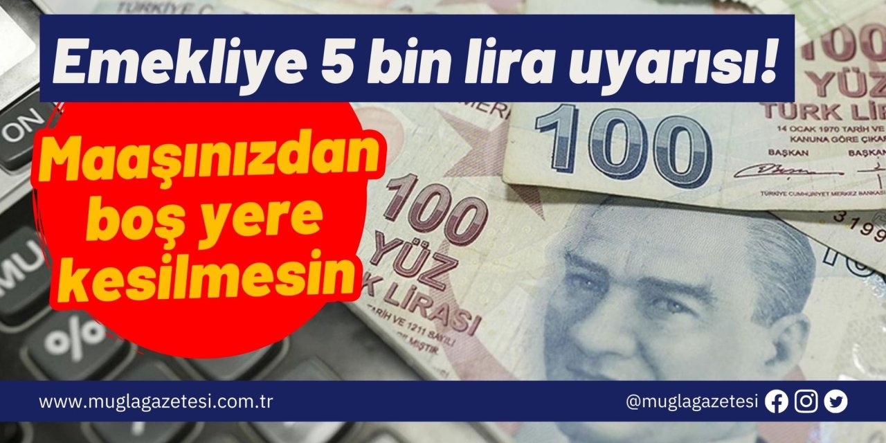 Emekliye 5 bin lira uyarısı! Maaşınızdan boş yere kesilmesin