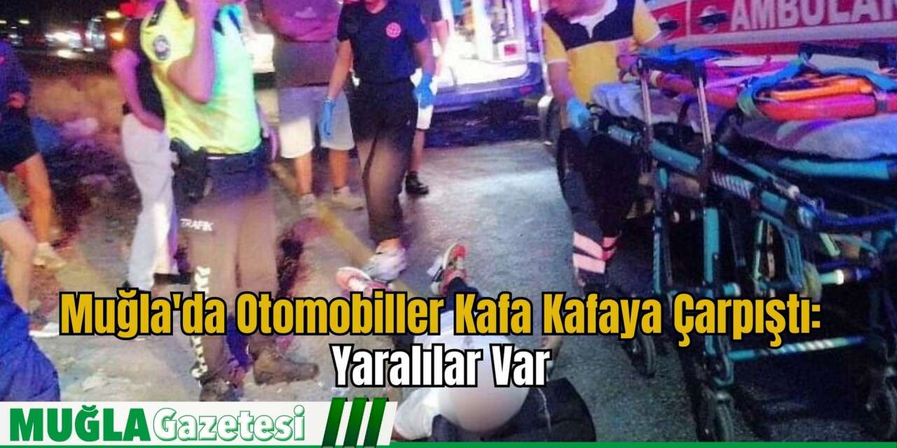 Muğla'da Otomobiller Kafa Kafaya Çarpıştı: Yaralılar Var