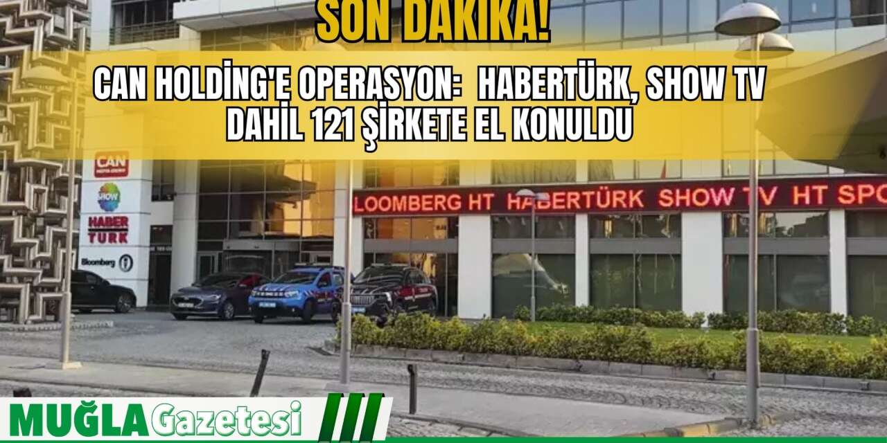 Son Dakika! Can Holding'e Operasyon:  Habertürk, Show TV Dahil 121 Şirkete El Konuldu