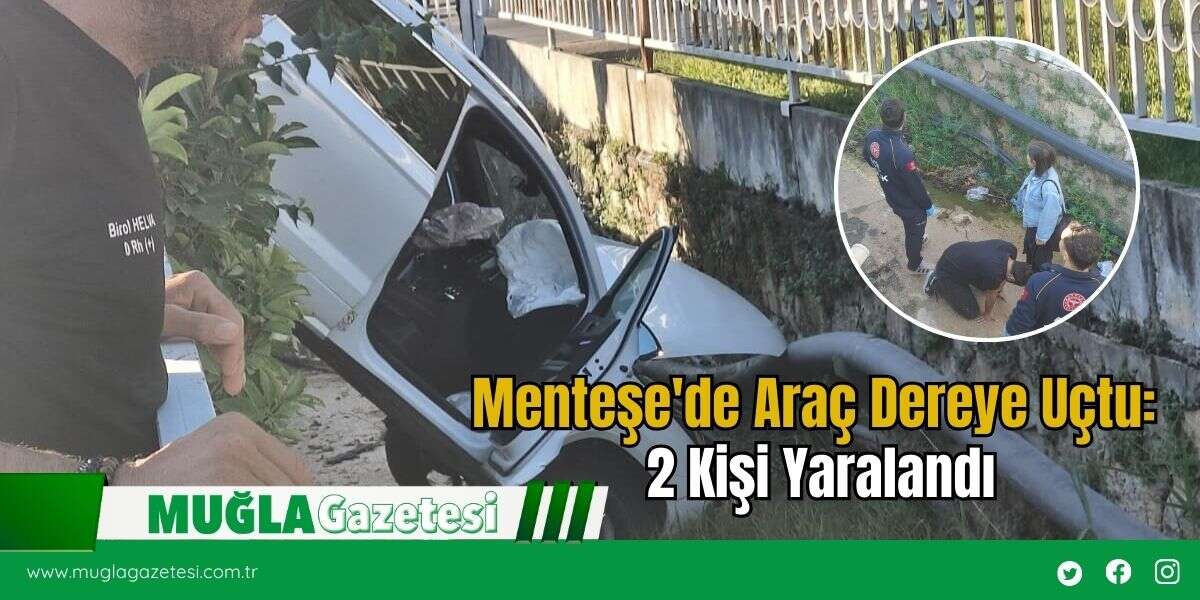 Menteşe'de Araç Dereye Uçtu: 2 Kişi Yaralandı