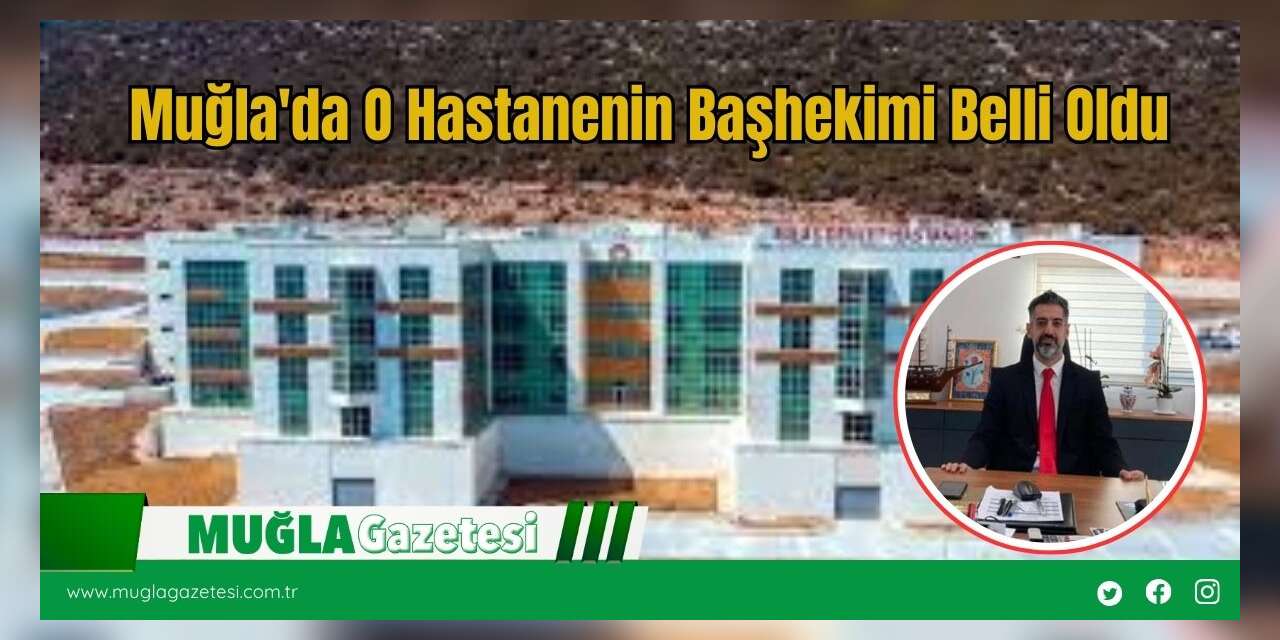 Muğla'da  O Hastahanenin Başhekimi Belli Oldu