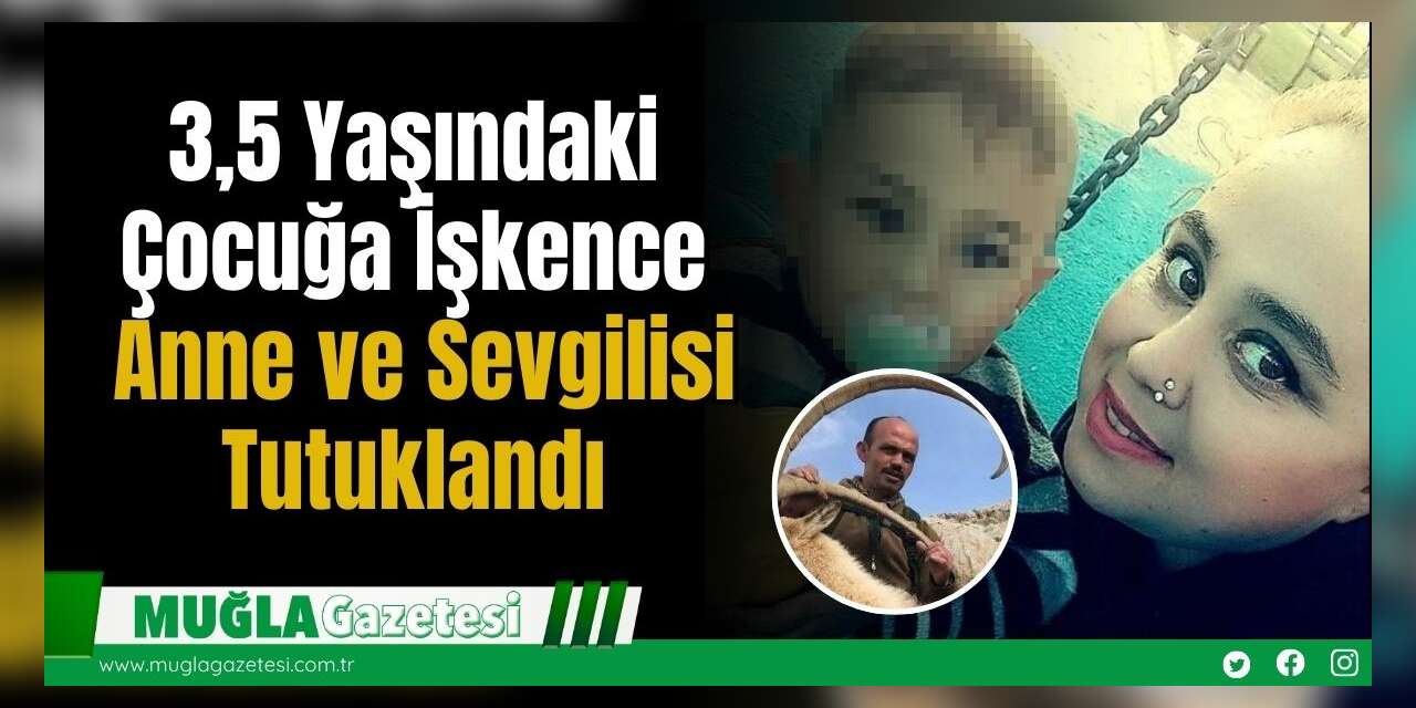 3,5 Yaşındaki Çocuğa İşkence: Anne ve Sevgilisi Tutuklandı