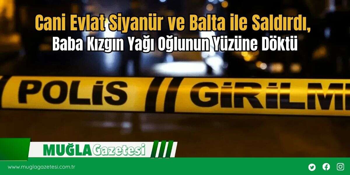 Cani Evlat Siyanür ve Balta ile Saldırdı, Baba Kızgın Yağı Oğlunun Yüzüne Döktü