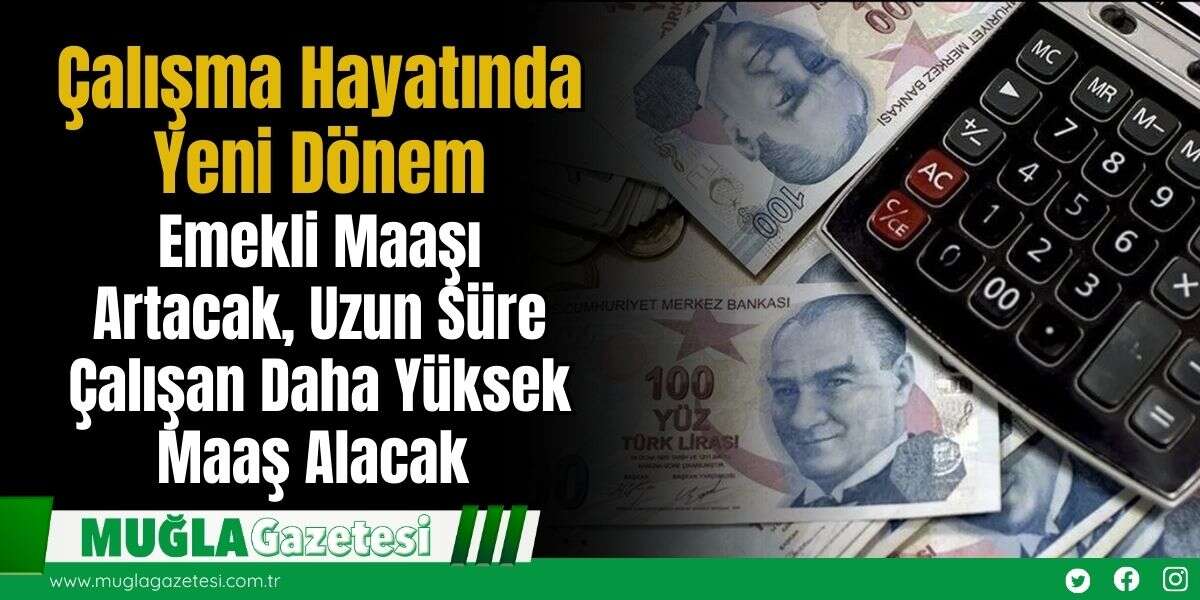 Çalışma Hayatında Yeni Dönem: Emekli Maaşı Artacak, Uzun Süre Çalışan Daha Yüksek Maaş Alacak