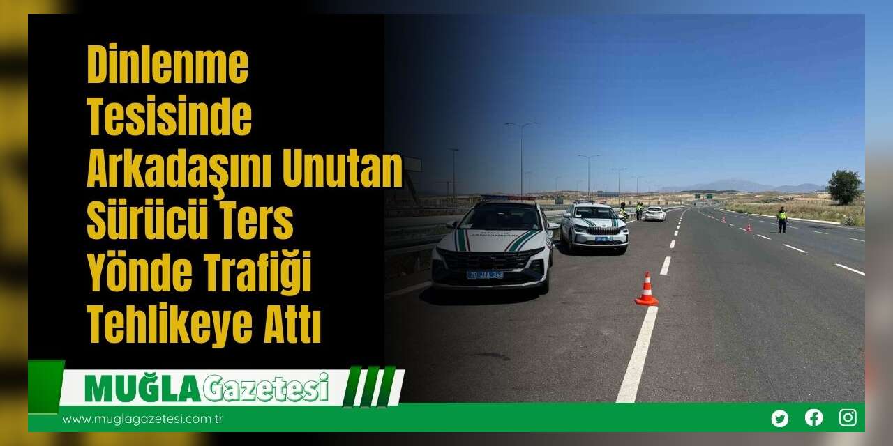 Dinlenme Tesisinde Arkadaşını Unutan Sürücü Ters Yönde Trafiği Tehlikeye Attı