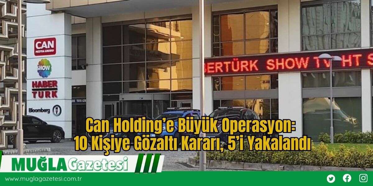Can Holding’e Büyük Operasyon: 10 Kişiye Gözaltı Kararı, 5’i Yakalandı