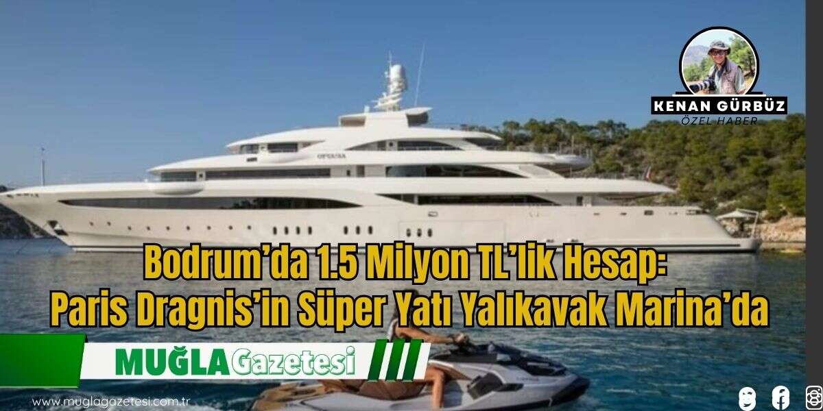 Bodrum’da 1.5 Milyon TL’lik Hesap: Paris Dragnis’in Süper Yatı Yalıkavak Marina’da
