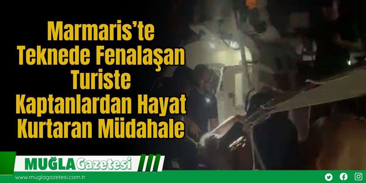 Marmaris’te Teknede Fenalaşan Turiste Kaptanlardan Hayat Kurtaran Müdahale