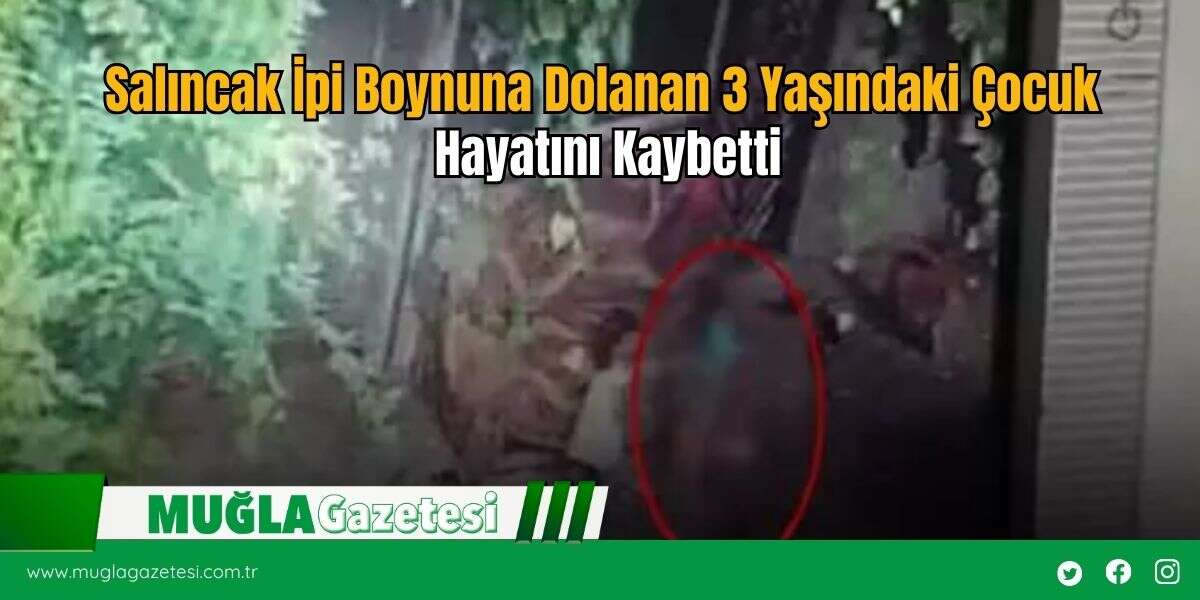 Salıncak İpi Boynuna Dolanan 3 Yaşındaki Çocuk Hayatını Kaybetti