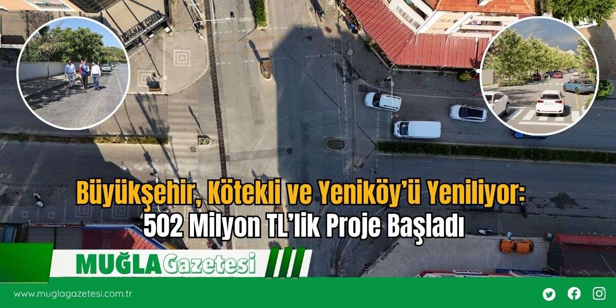 Büyükşehir, Kötekli ve Yeniköy’ü Yeniliyor: 502 Milyon TL’lik Proje Başladı