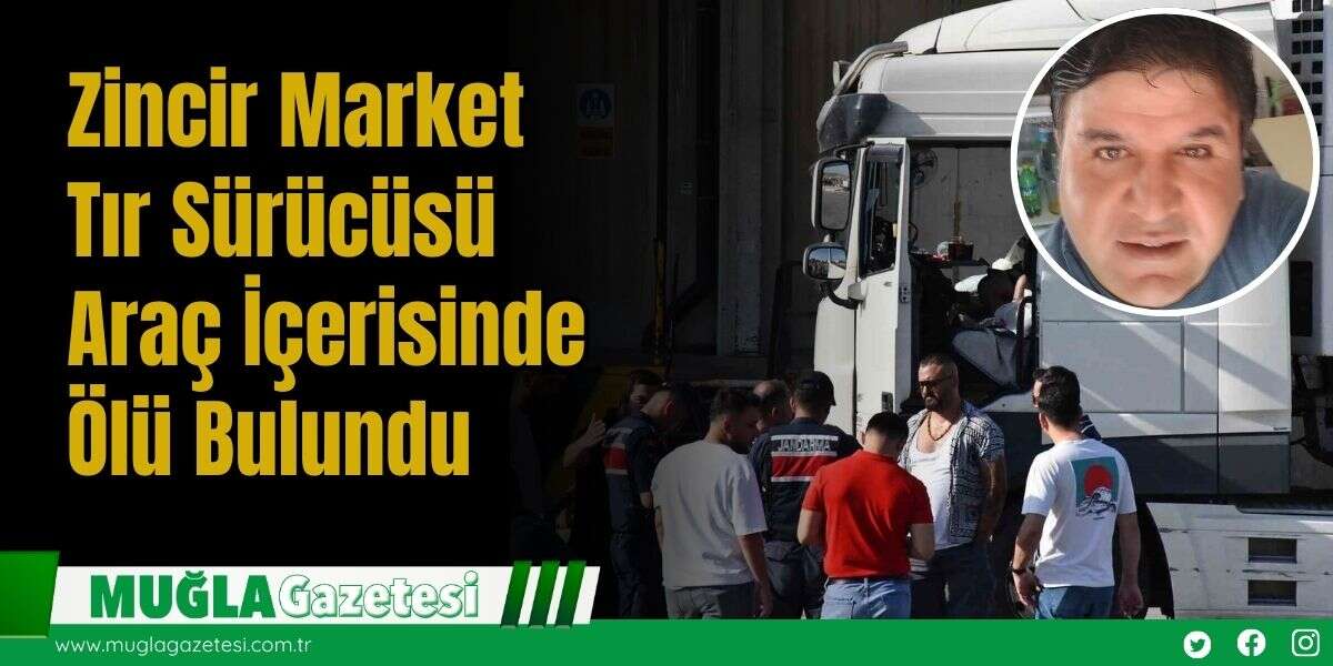 Zincir Market Tır Sürücüsü Araç İçerisinde Ölü Bulundu