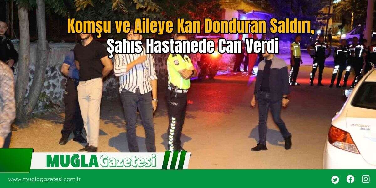 Komşu ve Aileye Kan Donduran Saldırı, Şahıs Hastanede Can Verdi