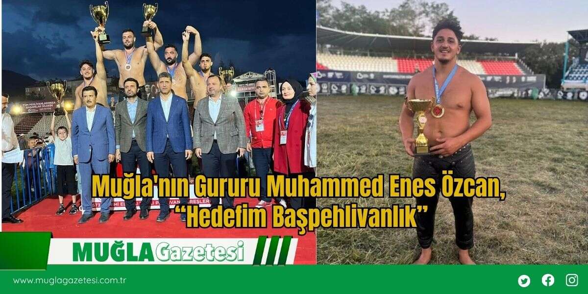 Muğla'nın Gururu Muhammed Enes Özcan, “Hedefim Başpehlivanlık”