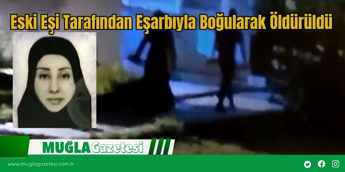Eski Eşi Tarafından Eşarbıyla Boğularak Öldürüldü