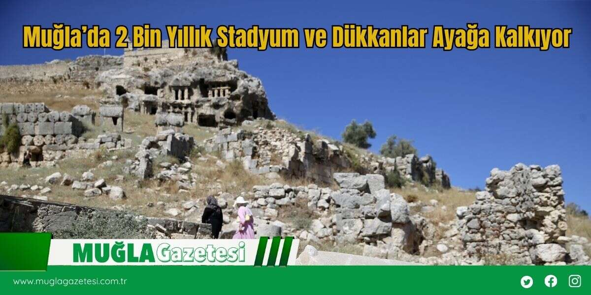 Muğla’da 2 Bin Yıllık Stadyum ve Dükkanlar Ayağa Kalkıyor
