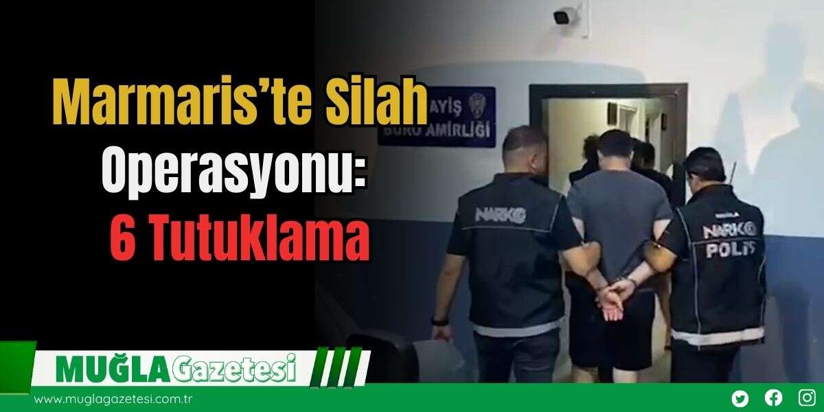 Marmaris’te Silah Operasyonu: 6 Tutuklama
