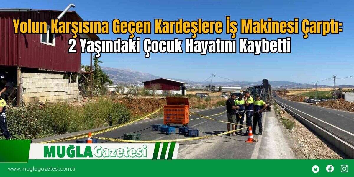Yolun Karşısına Geçen Kardeşlere İş Makinesi Çarptı: 2 Yaşındaki Çocuk Hayatını Kaybetti