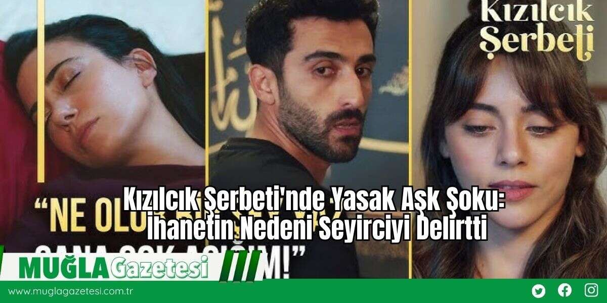 Kızılcık Şerbeti'nde Yasak Aşk Şoku: İhanetin Nedeni Seyirciyi Delirtti