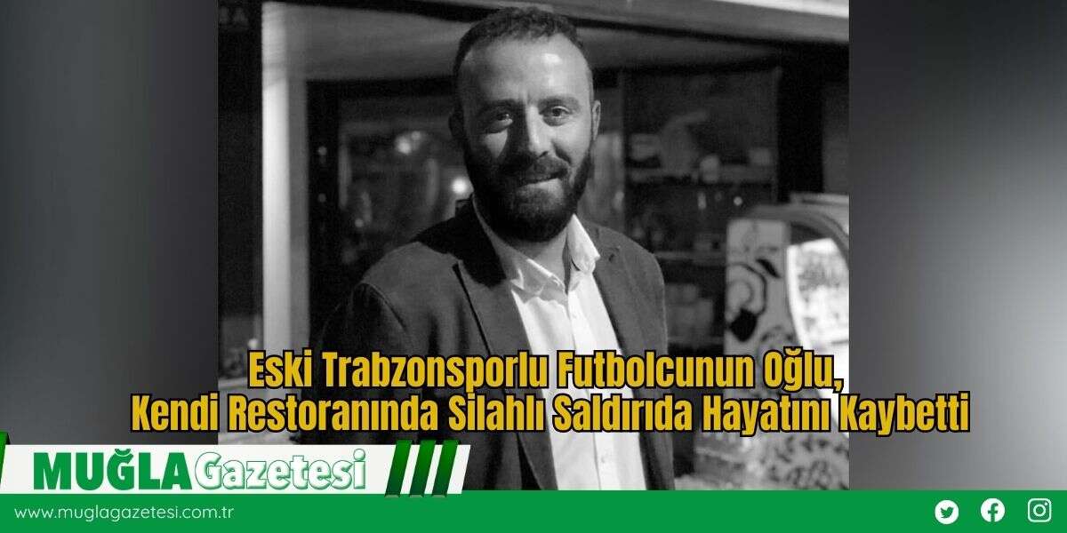 Eski Trabzonsporlu Futbolcunun Oğlu, Kendi Restoranında Silahlı Saldırıda Hayatını Kaybetti