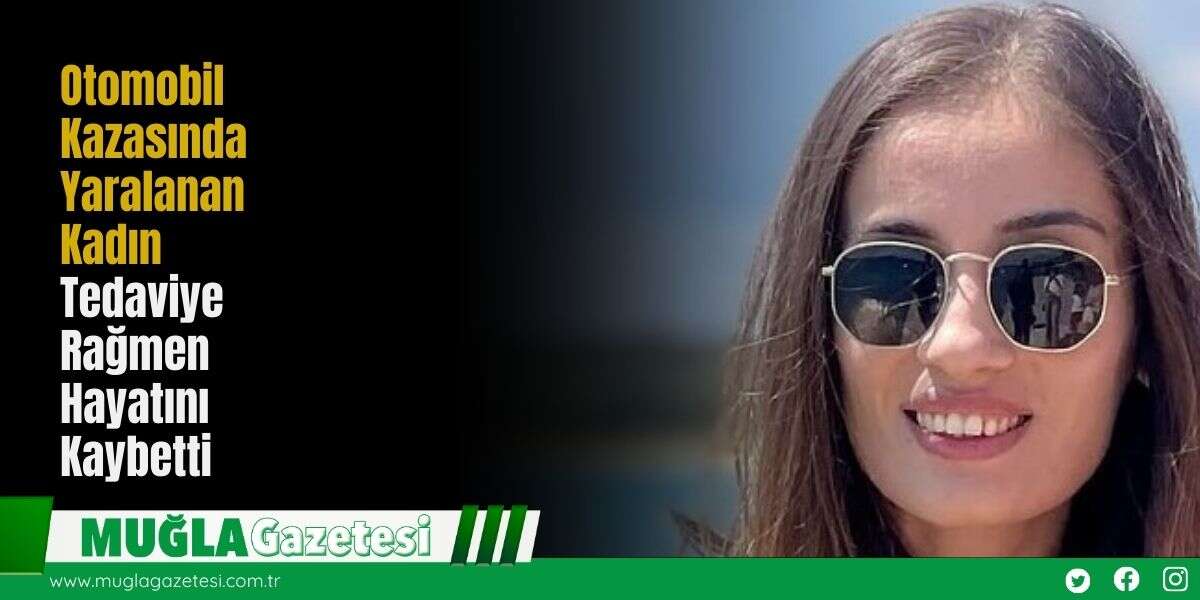 Otomobil Kazasında Yaralanan Kadın Tedaviye Rağmen Hayatını Kaybetti