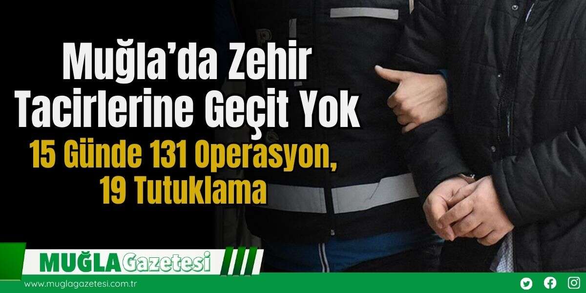 Muğla’da Zehir Tacirlerine Geçit Yok: 15 Günde 131 Operasyon, 19 Tutuklama