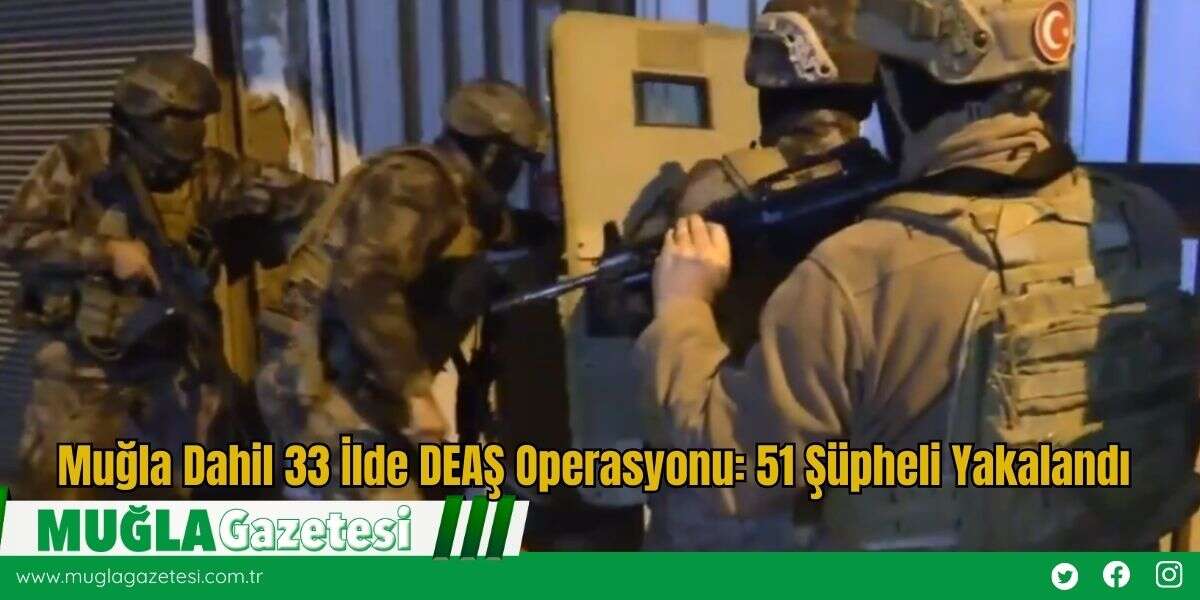 Muğla Dahil 33 İlde DEAŞ Operasyonu: 51 Şüpheli Yakalandı