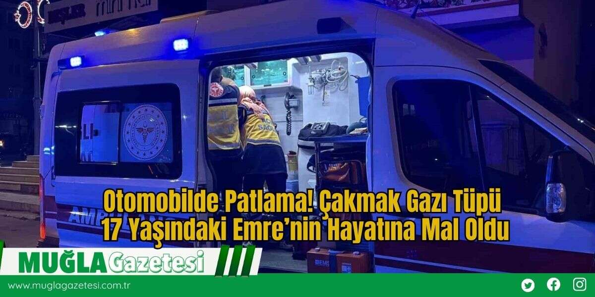 Otomobilde Patlama! Çakmak Gazı Tüpü 17 Yaşındaki Emre’nin Hayatına Mal Oldu