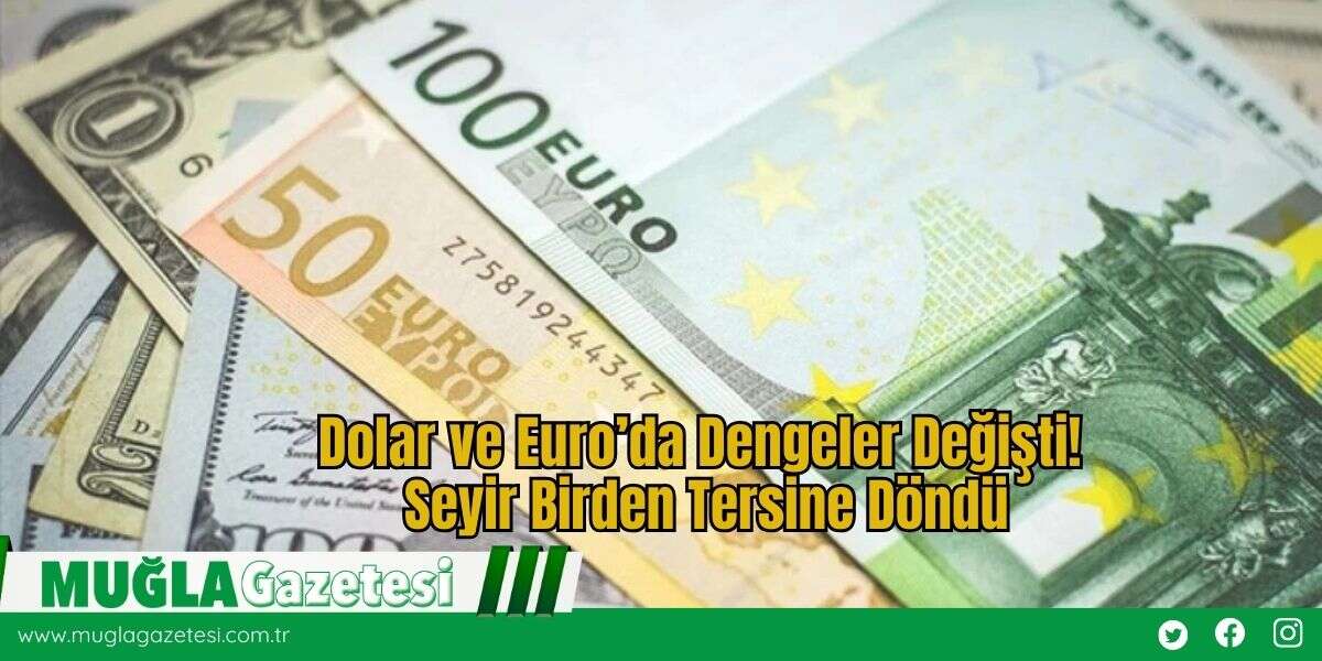 Dolar ve Euro’da Dengeler Değişti! Seyir Birden Tersine Döndü