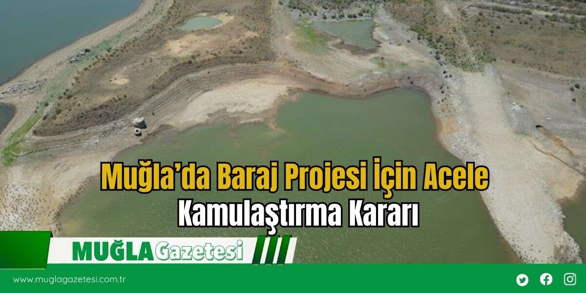 Muğla’da Baraj Projesi İçin Acele Kamulaştırma Kararı