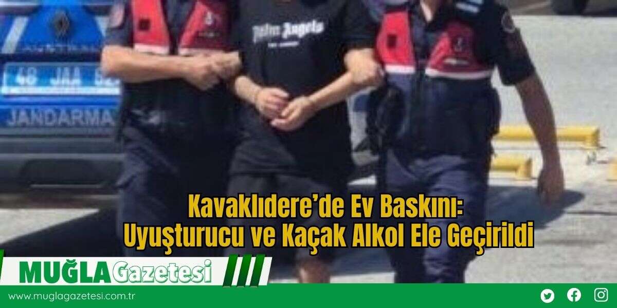 Kavaklıdere’de Ev Baskını: Uyuşturucu ve Kaçak Alkol Ele Geçirildi