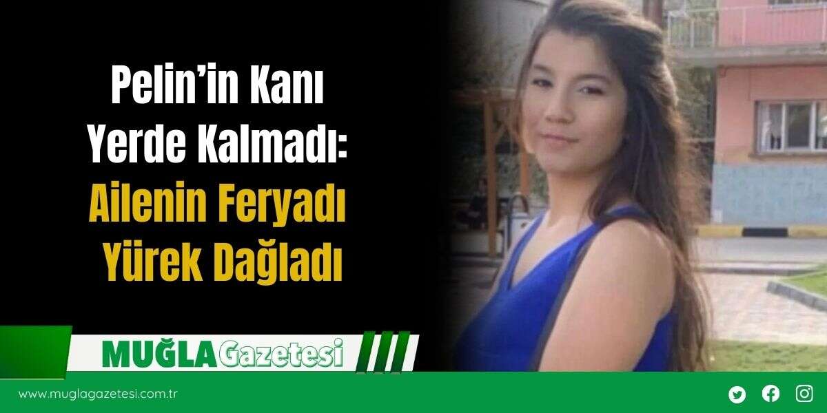 Pelin’in Kanı Yerde Kalmadı: Ailenin Feryadı Yürek Dağladı